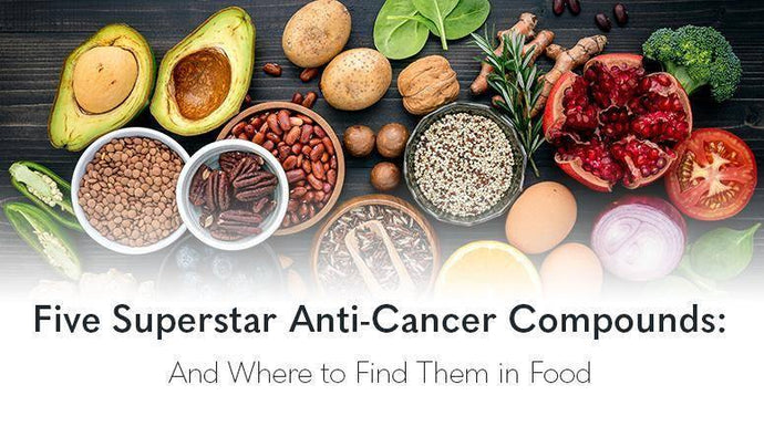 Five Superstar Anti-Cancer Compounds: And Where to Find Them in Food